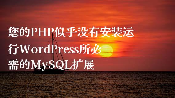 您的PHP似乎没有安装运行WordPress所必需的MySQL扩展-学习笔记-橙子系统站