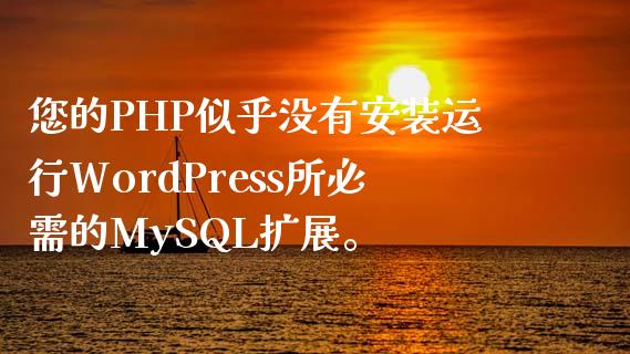 您的PHP似乎没有安装运行WordPress所必需的MySQL扩展。-学习笔记-橙子系统站
