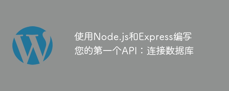 使用Node.js和Express编写您的第一个API：连接数据库-学习笔记-橙子系统站