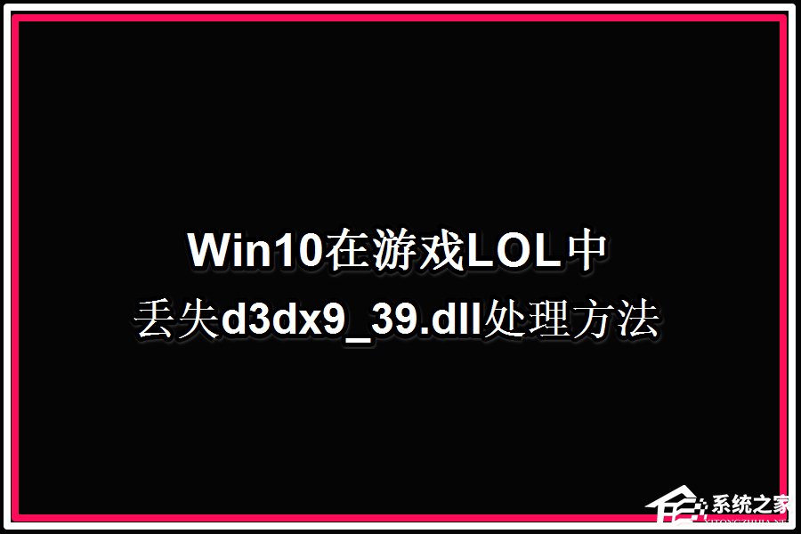 Win10系统玩LOL提示丢失d3dx9 39.dll文件怎么办？-下载群