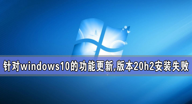 针对windows10的功能更新,版本20h2安装失败-下载群