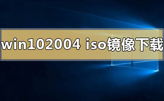 win10系统2004版本镜像在哪下载-下载群